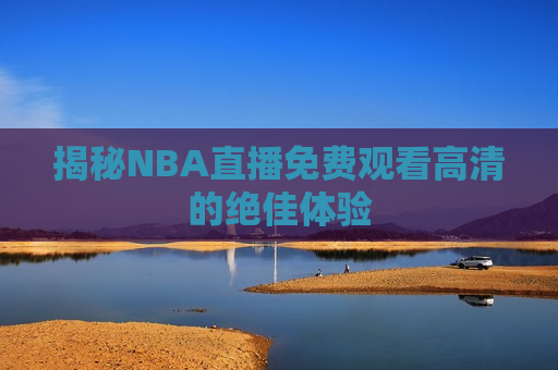 揭秘NBA直播免费观看高清的绝佳体验