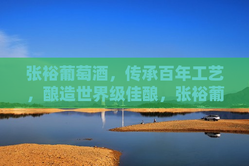 张裕葡萄酒，传承百年工艺，酿造世界级佳酿，张裕葡萄酒，百年传承，酿造世界佳酿，张裕葡萄酒，百年传承工艺，酿造世界级佳酿  第1张