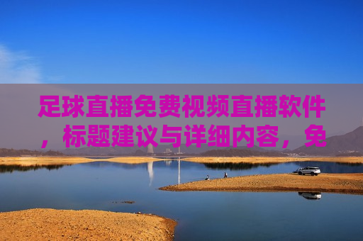 足球直播免费视频直播软件，标题建议与详细内容，免费足球直播视频软件，畅享足球盛宴，实时观看无广告，免费畅享足球盛宴，实时无广告足球直播视频软件