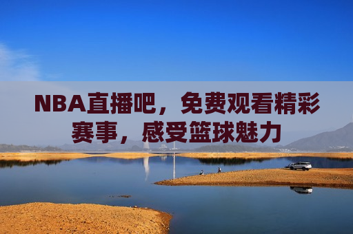 NBA直播吧，免费观看精彩赛事，感受篮球魅力  第1张