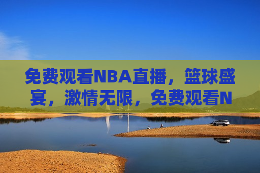 免费观看NBA直播，篮球盛宴，激情无限，免费观看NBA直播，篮球盛宴，畅享激情时刻
