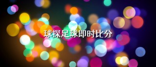 球探体育足球比分007(球探体育足球比分 篮球比分即时比分)